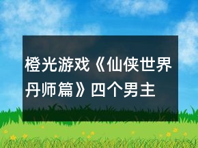 橙光游戲《仙俠世界丹師篇》四個(gè)男主的好感度送禮攻略