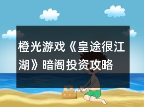橙光游戲《皇途很江湖》暗閣投資攻略