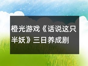 橙光游戲《話說這只半妖》三日養(yǎng)成劇情攻略