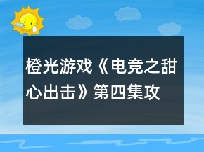 橙光游戲《電競(jìng)之甜心出擊》第四集攻略