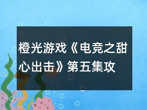 橙光游戲《電競(jìng)之甜心出擊》第五集攻略
