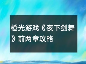 橙光游戲《夜下劍舞》前兩章攻略