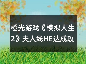 橙光游戲《模擬人生2》夫人線HE達成攻略