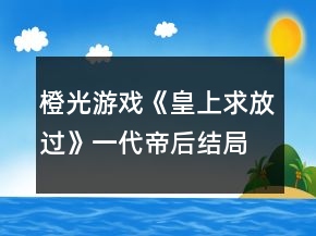 橙光游戲《皇上求放過(guò)》一代帝后結(jié)局達(dá)成攻略