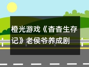 橙光游戲《杳杳生存記》老侯爺養(yǎng)成劇情攻略