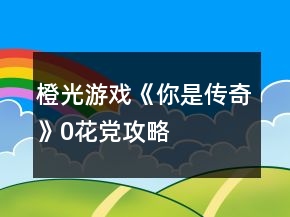 橙光游戲《你是傳奇》0花黨攻略