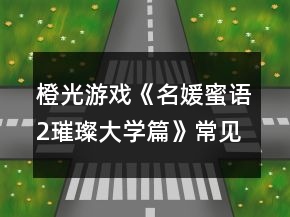 橙光游戲《名媛蜜語2璀璨大學(xué)篇》常見問題攻略