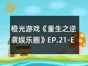 橙光游戲《重生之逆襲娛樂圈》EP.21-EP.30選項(xiàng)攻略
