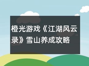 橙光游戲《江湖風(fēng)云錄》雪山養(yǎng)成攻略