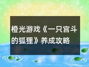 橙光游戲《一只宮斗的狐貍》養(yǎng)成攻略