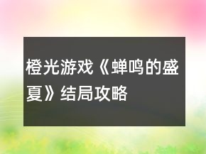 橙光游戲《蟬鳴的盛夏》結(jié)局攻略