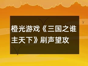 橙光游戲《三國之誰主天下》刷聲望攻略