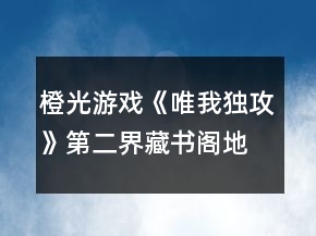 橙光游戲《唯我獨(dú)攻》第二界藏書(shū)閣地宮攻略