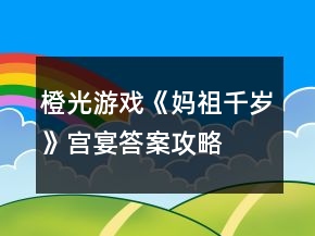 橙光游戲《媽祖千歲》宮宴答案攻略