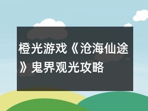 橙光游戲《滄海仙途》鬼界觀光攻略