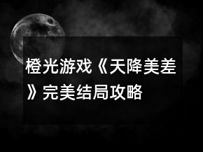 橙光游戲《天降美差》完美結(jié)局攻略