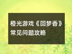 橙光游戲《回夢香》常見問題攻略