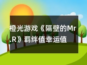 橙光游戲《隔壁的Mr.R》羈絆值幸運(yùn)值攻略
