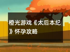 橙光游戲《太后本紀(jì)》懷孕攻略