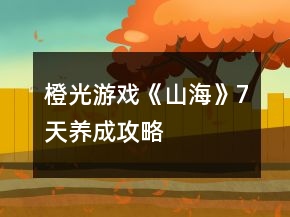 橙光游戲《山海》7天養(yǎng)成攻略