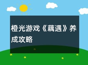 橙光游戲《藕遇》養(yǎng)成攻略