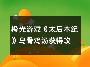橙光游戲《太后本紀》烏骨雞湯獲得攻略