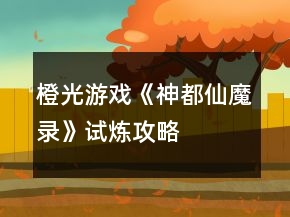 橙光游戲《神都仙魔錄》試煉攻略
