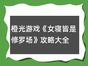 橙光游戲《女寢皆是修羅場》攻略大全