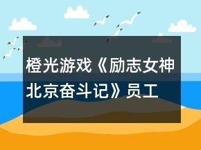 橙光游戲《勵志女神北京奮斗記》員工篇攻略