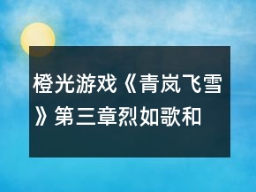 橙光游戲《青嵐飛雪》第三章烈如歌和洛清河對打攻略