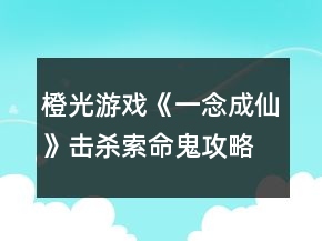 橙光游戲《一念成仙》擊殺索命鬼攻略