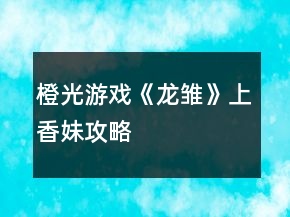 橙光游戲《龍雛》上香妹攻略