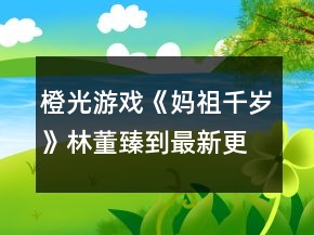 橙光游戲《媽祖千歲》林董臻到最新更新處攻略