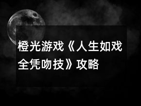 橙光游戲《人生如戲全憑吻技》攻略