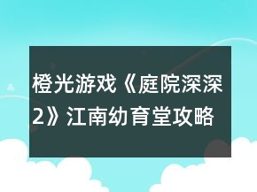 橙光游戲《庭院深深2》江南幼育堂攻略