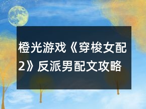 橙光游戲《穿梭女配2》反派男配文攻略