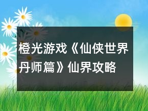橙光游戲《仙俠世界丹師篇》仙界攻略