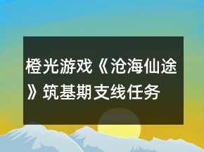 橙光游戲《滄海仙途》筑基期支線任務(wù)攻略