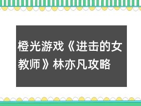 橙光游戲《進(jìn)擊的女教師》林亦凡攻略