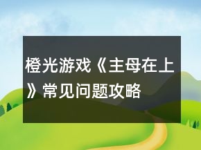 橙光游戲《主母在上》常見問題攻略
