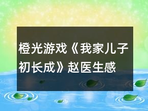橙光游戲《我家兒子初長成》趙醫(yī)生感情線攻略