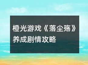 橙光游戲《落塵殤》養(yǎng)成劇情攻略