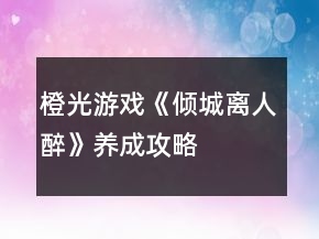 橙光游戲《傾城離人醉》養(yǎng)成攻略