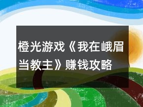 橙光游戲《我在峨眉當教主》賺錢攻略