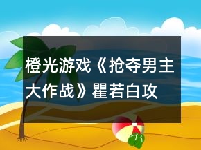 橙光游戲《搶奪男主大作戰(zhàn)》瞿若白攻略