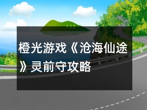 橙光游戲《滄海仙途》靈前守攻略