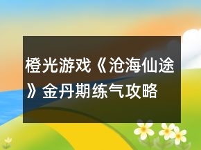 橙光游戲《滄海仙途》金丹期練氣攻略