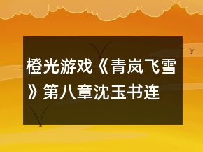 橙光游戲《青嵐飛雪》第八章沈玉書連環(huán)奪命c(diǎn)all攻略