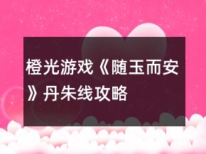 橙光游戲《隨玉而安》丹朱線攻略