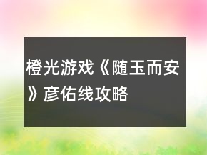 橙光游戲《隨玉而安》彥佑線攻略